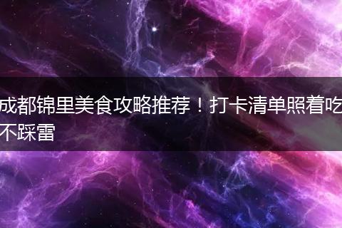 成都锦里美食攻略推荐！打卡清单照着吃不踩雷