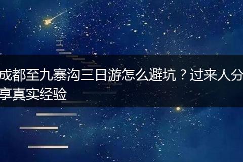 成都至九寨沟三日游怎么避坑？过来人分享真实经验