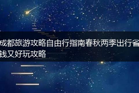 成都旅游攻略自由行指南春秋两季出行省钱又好玩攻略