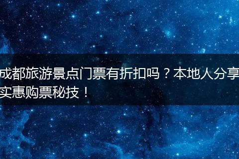 成都旅游景点门票有折扣吗？本地人分享实惠购票秘技！