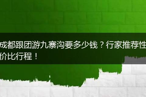 成都跟团游九寨沟要多少钱？行家推荐性价比行程！
