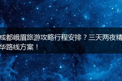 成都峨眉旅游攻略行程安排？三天两夜精华路线方案！