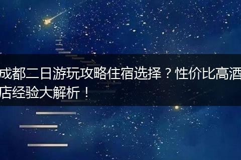 成都二日游玩攻略住宿选择？性价比高酒店经验大解析！