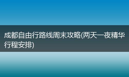 成都自由行路线周末攻略(两天一夜精华行程安排)