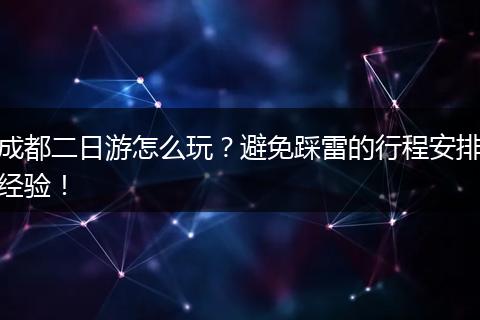 成都二日游怎么玩？避免踩雷的行程安排经验！