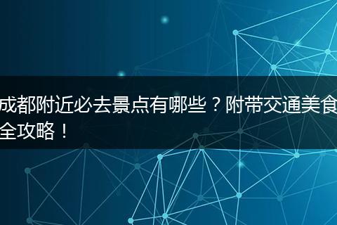 成都附近必去景点有哪些？附带交通美食全攻略！