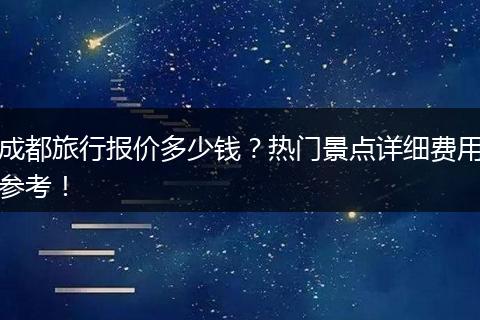 成都旅行报价多少钱？热门景点详细费用参考！