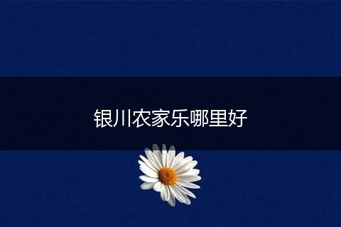 银川农家乐哪里好