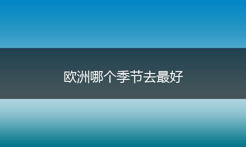 欧洲哪个季节去最好
