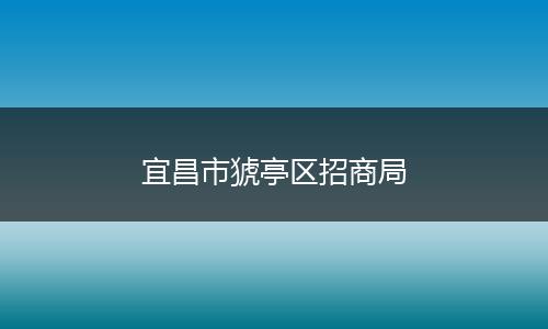 宜昌市猇亭区招商局