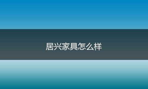 居兴家具怎么样