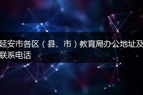 延安市各区（县、市）教育局办公地址及联系电话