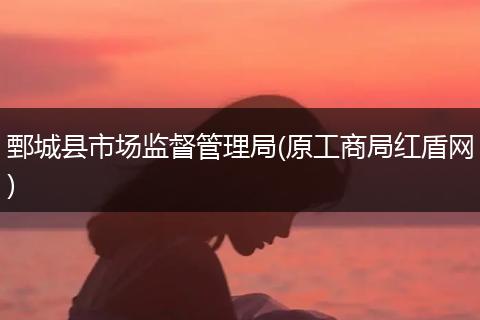 鄄城县市场监督管理局(原工商局红盾网)