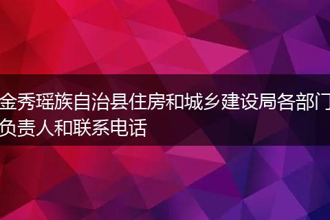 金秀瑶族自治县住房和城乡建设局各部门负责人和联系电话
