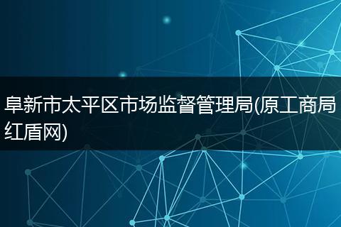 阜新市太平区市场监督管理局(原工商局红盾网)