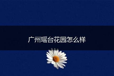 广州瑶台花园怎么样