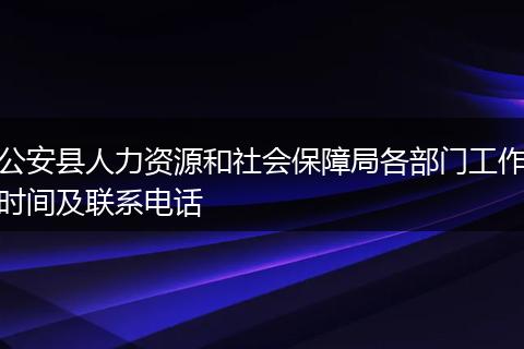 公安县人力资源和社会保障局各部门工作时间及联系电话
