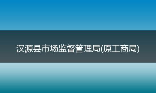 汉源县市场监督管理局(原工商局)