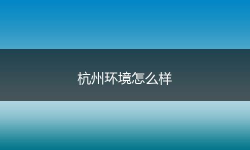 杭州环境怎么样