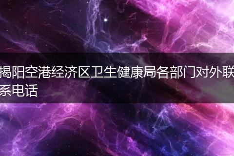 揭阳空港经济区卫生健康局各部门对外联系电话