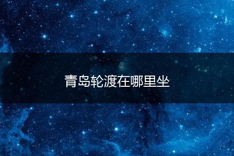 青岛轮渡在哪里坐