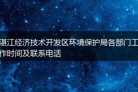 湛江经济技术开发区环境保护局各部门工作时间及联系电话