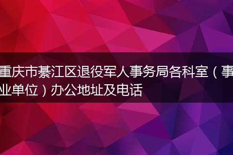 重庆市綦江区退役军人事务局各科室（事业单位）办公地址及电话