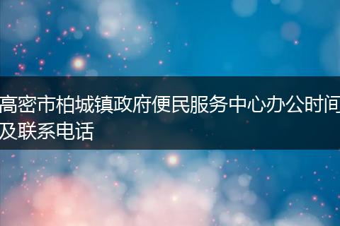 高密市柏城镇政府便民服务中心办公时间及联系电话
