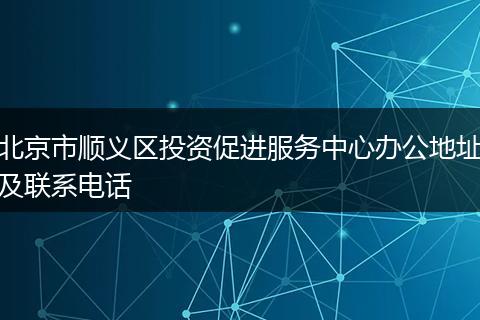 北京市顺义区投资促进服务中心办公地址及联系电话