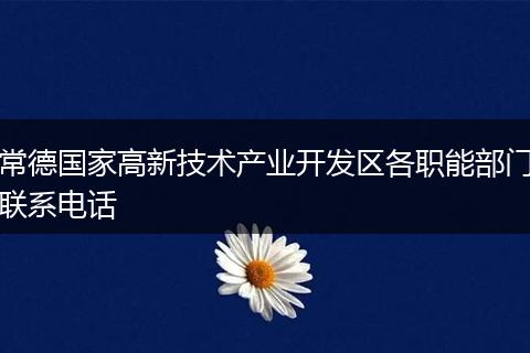 常德国家高新技术产业开发区各职能部门联系电话
