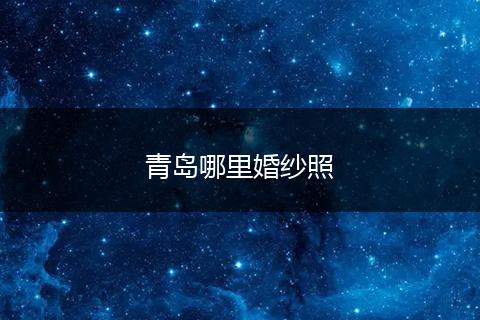 青岛哪里婚纱照