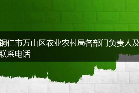 铜仁市万山区农业农村局各部门负责人及联系电话