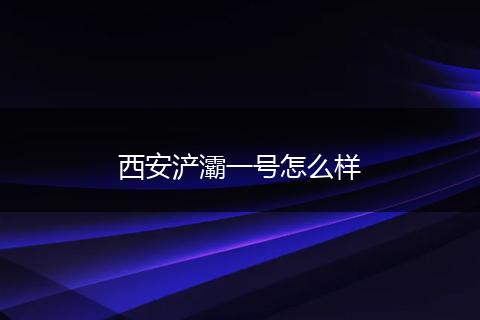 西安浐灞一号怎么样