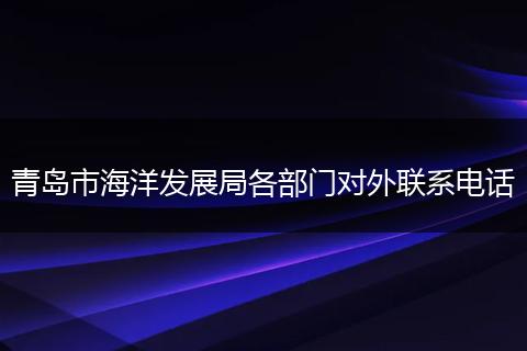 青岛市海洋发展局各部门对外联系电话