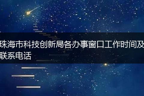 珠海市科技创新局各办事窗口工作时间及联系电话