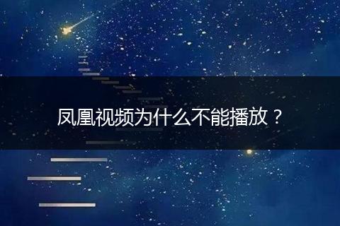 凤凰视频为什么不能播放？