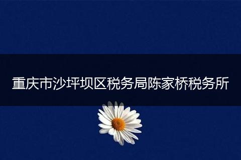 重庆市沙坪坝区税务局陈家桥税务所