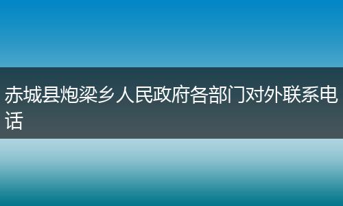 赤城县炮梁乡人民政府各部门对外联系电话