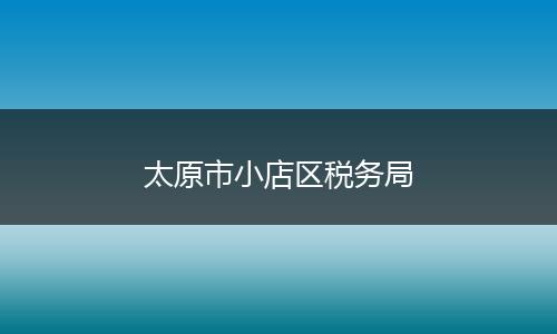 太原市小店区税务局