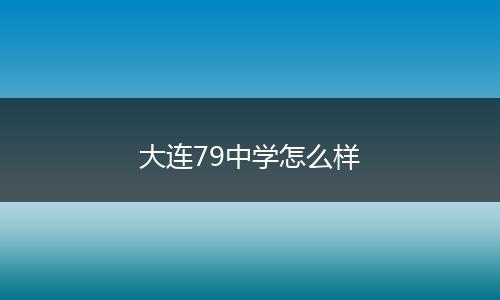 大连79中学怎么样