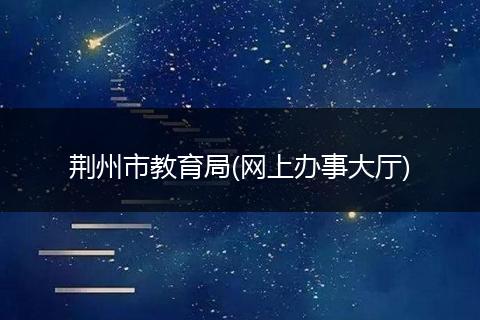 荆州市教育局(网上办事大厅)