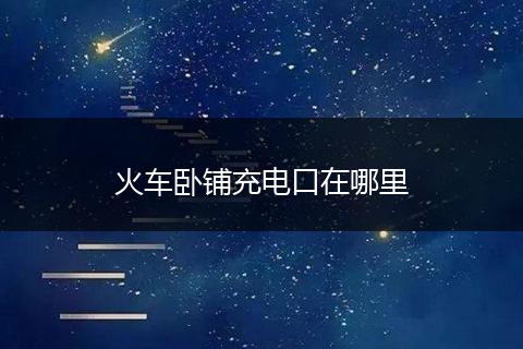 火车卧铺充电口在哪里