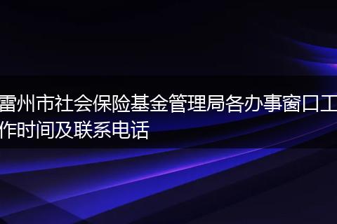 雷州市社会保险基金管理局各办事窗口工作时间及联系电话