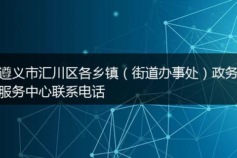 遵义市汇川区各乡镇（街道办事处）政务服务中心联系电话