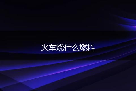 火车烧什么燃料