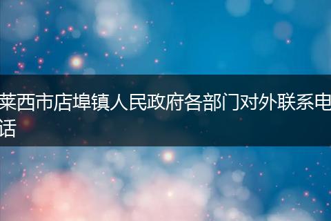 莱西市店埠镇人民政府各部门对外联系电话