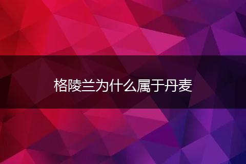 格陵兰为什么属于丹麦