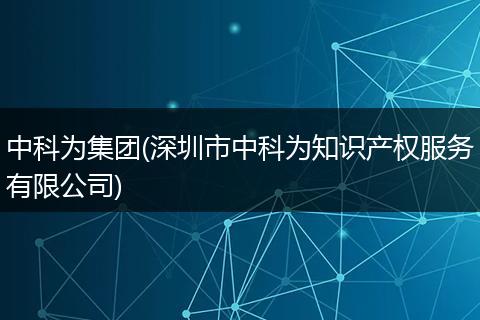 中科为集团(深圳市中科为知识产权服务有限公司)