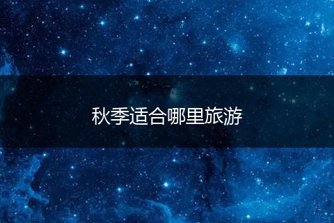 秋季适合哪里旅游