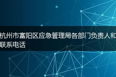 杭州市富阳区应急管理局各部门负责人和联系电话